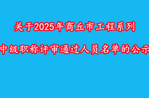 關(guān)于2025年度商丘市工程系列中級(jí)職稱(chēng)評(píng)審?fù)ㄟ^(guò)人員名單的公示